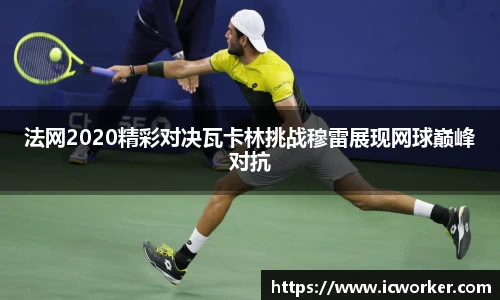 法网2020精彩对决瓦卡林挑战穆雷展现网球巅峰对抗
