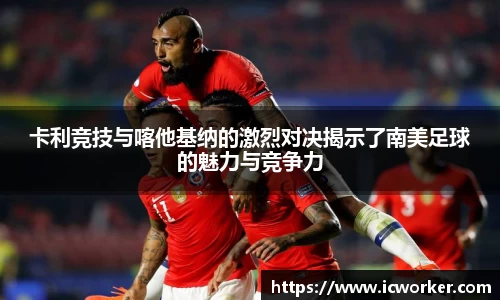 卡利竞技与喀他基纳的激烈对决揭示了南美足球的魅力与竞争力