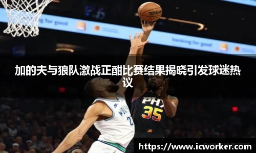 加的夫与狼队激战正酣比赛结果揭晓引发球迷热议